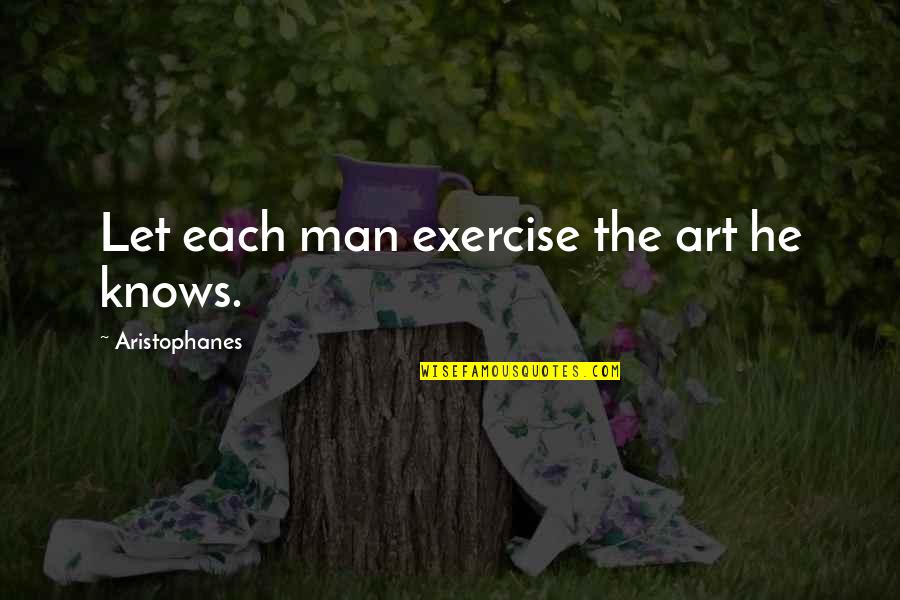 Spandlers Quotes By Aristophanes: Let each man exercise the art he knows. Spandlers Quotes By Aristophanes: Let each man exercise the art he knows.