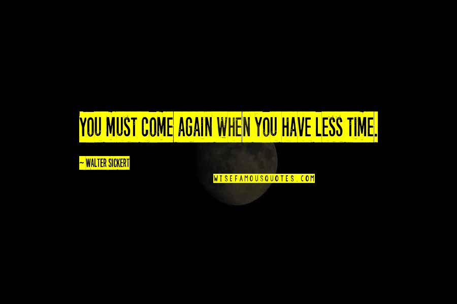 Spanglish Senior Quotes By Walter Sickert: You must come again when you have less Spanglish Senior Quotes By Walter Sickert: You must come again when you have less