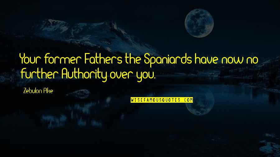 Spaniards Best Quotes By Zebulon Pike: Your former Fathers the Spaniards have now no