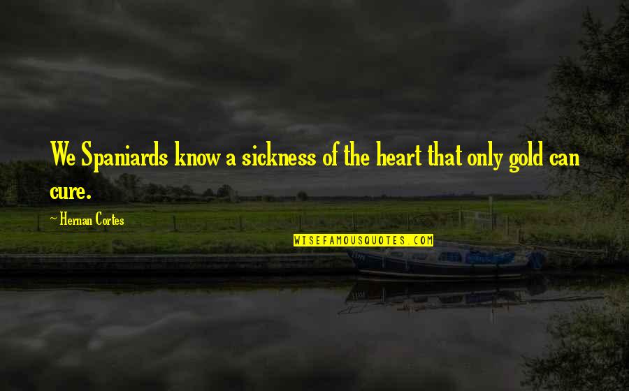 Spaniards Quotes By Hernan Cortes: We Spaniards know a sickness of the heart