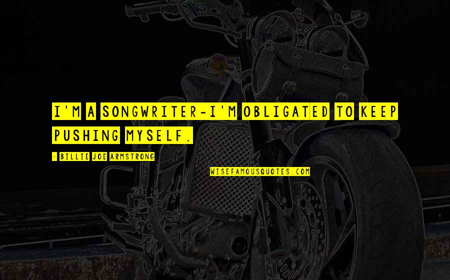 Spanische Windtorte Quotes By Billie Joe Armstrong: I'm a songwriter-I'm obligated to keep pushing myself. Spanische Windtorte Quotes By Billie Joe Armstrong: I'm a songwriter-I'm obligated to keep pushing myself.