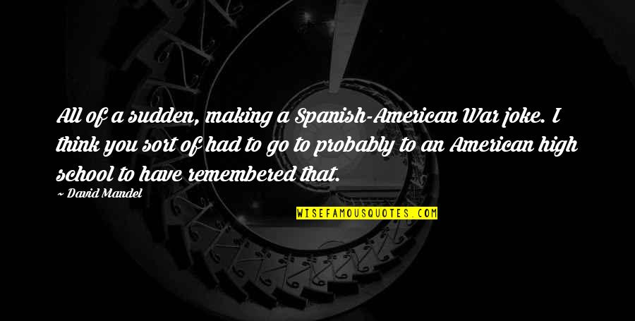 Spanish American War Quotes By David Mandel: All of a sudden, making a Spanish-American War