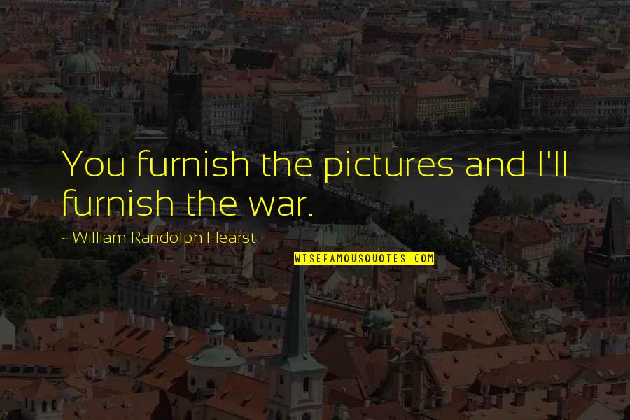 Spanish American War Quotes By William Randolph Hearst: You furnish the pictures and I'll furnish the