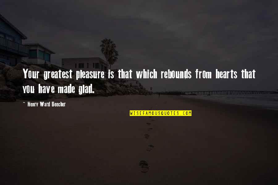 Spanish Apartment Quotes By Henry Ward Beecher: Your greatest pleasure is that which rebounds from
