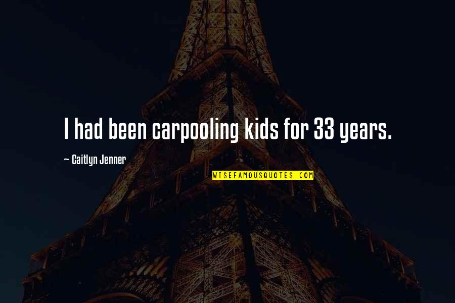 Spanish Conquistadors Quotes By Caitlyn Jenner: I had been carpooling kids for 33 years. Spanish Conquistadors Quotes By Caitlyn Jenner: I had been carpooling kids for 33 years.