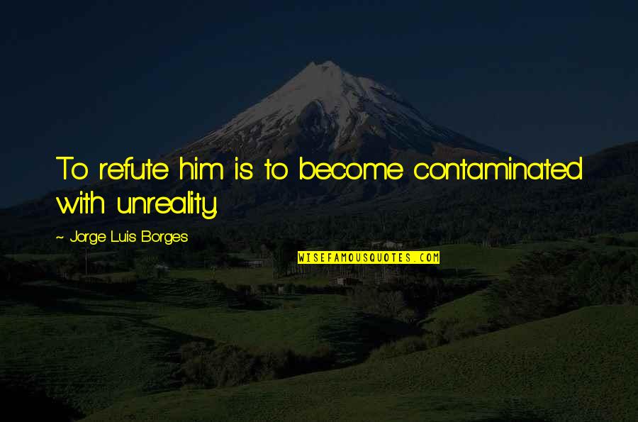 Spanish Conquistadors Quotes By Jorge Luis Borges: To refute him is to become contaminated with Spanish Conquistadors Quotes By Jorge Luis Borges: To refute him is to become contaminated with