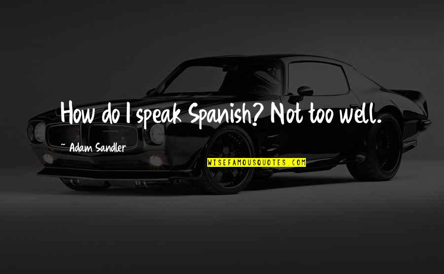 Spanish How Many Quotes By Adam Sandler: How do I speak Spanish? Not too well. Spanish How Many Quotes By Adam Sandler: How do I speak Spanish? Not too well.