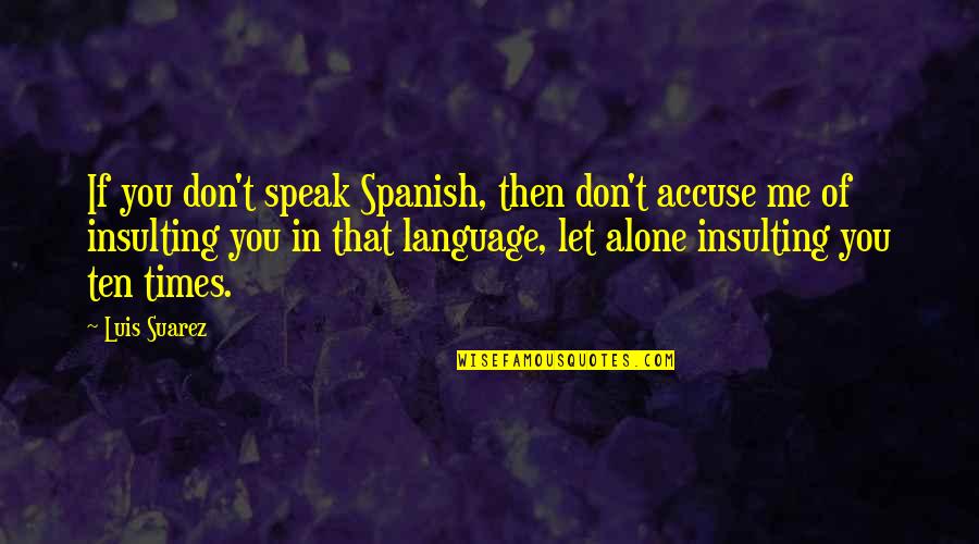 Spanish Language Quotes By Luis Suarez: If you don't speak Spanish, then don't accuse