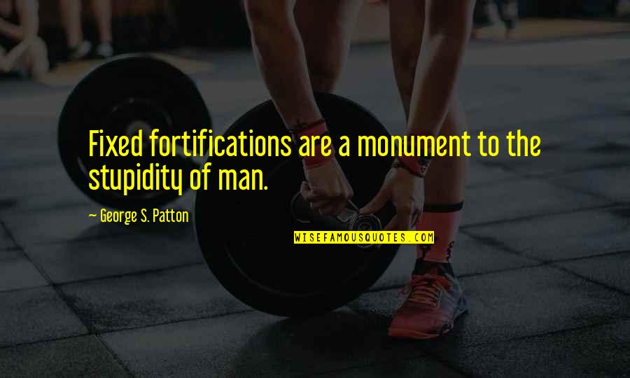 Spanish Memorial Quotes By George S. Patton: Fixed fortifications are a monument to the stupidity