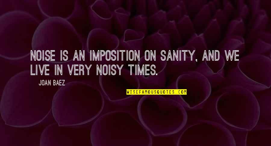 Spanish Orgullo Quotes By Joan Baez: Noise is an imposition on sanity, and we