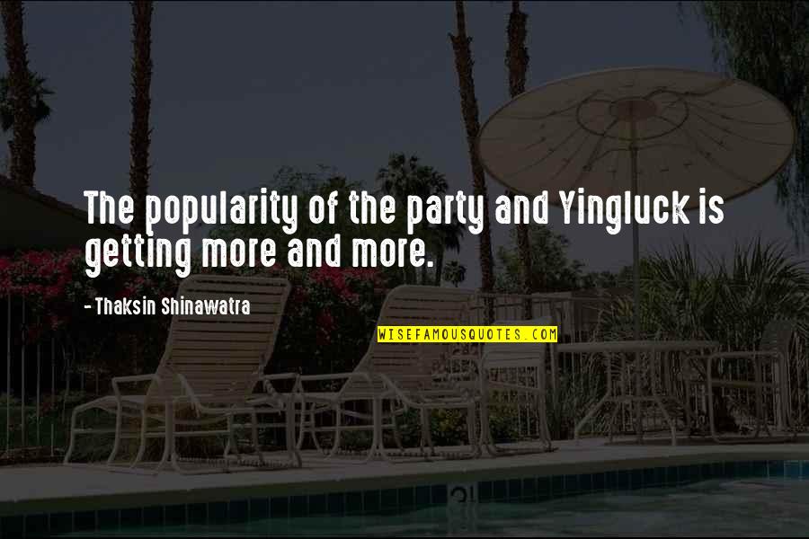 Spanish Prisoner Movie Quotes By Thaksin Shinawatra: The popularity of the party and Yingluck is