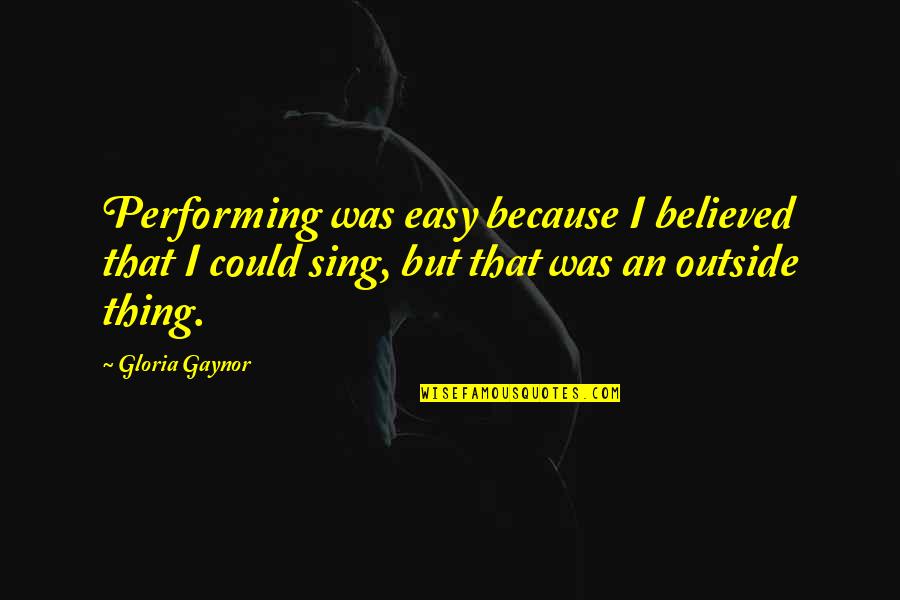 Spanish Tragedy Quotes By Gloria Gaynor: Performing was easy because I believed that I Spanish Tragedy Quotes By Gloria Gaynor: Performing was easy because I believed that I