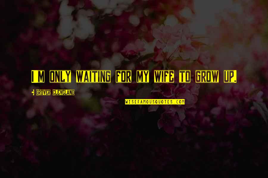 Spanish Tragedy Quotes By Grover Cleveland: I'm only waiting for my wife to grow Spanish Tragedy Quotes By Grover Cleveland: I'm only waiting for my wife to grow