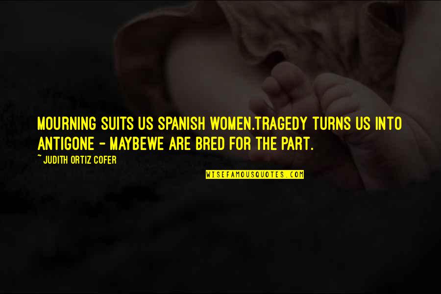 Spanish Tragedy Quotes By Judith Ortiz Cofer: Mourning suits us Spanish women.Tragedy turns us into Spanish Tragedy Quotes By Judith Ortiz Cofer: Mourning suits us Spanish women.Tragedy turns us into