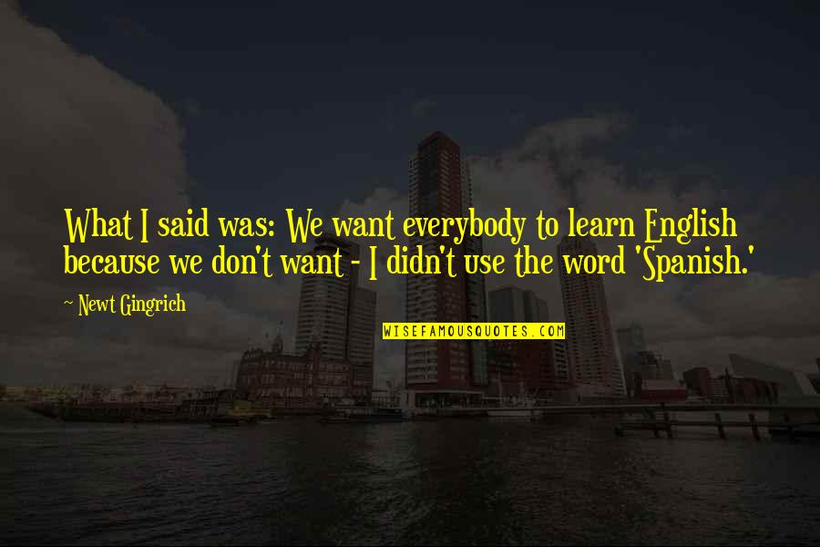 Spanish Word Quotes By Newt Gingrich: What I said was: We want everybody to Spanish Word Quotes By Newt Gingrich: What I said was: We want everybody to