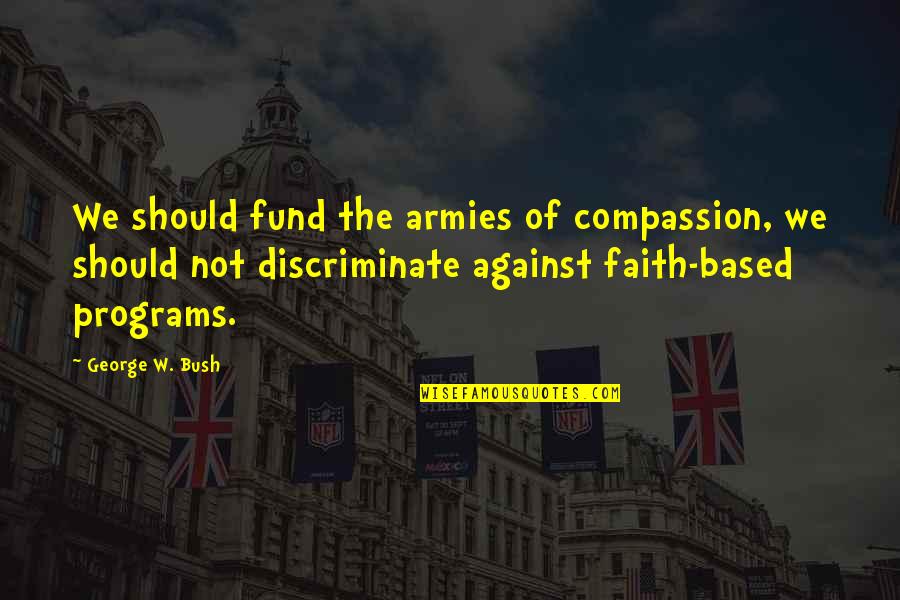 Spanjan Quotes By George W. Bush: We should fund the armies of compassion, we Spanjan Quotes By George W. Bush: We should fund the armies of compassion, we