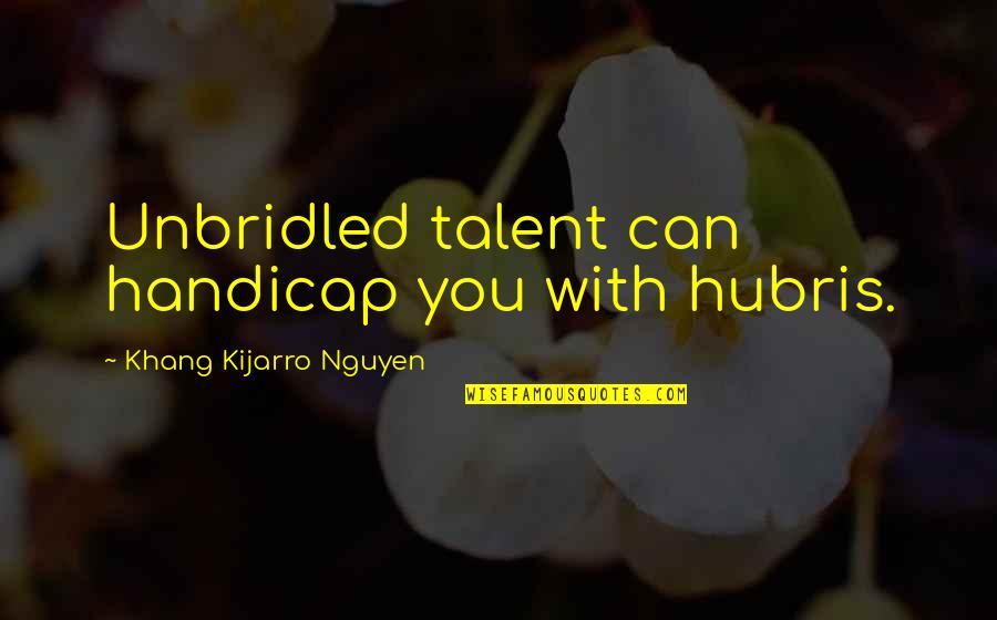 Spanjer Industries Quotes By Khang Kijarro Nguyen: Unbridled talent can handicap you with hubris.