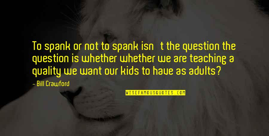 Spank Quotes By Bill Crawford: To spank or not to spank isn't the Spank Quotes By Bill Crawford: To spank or not to spank isn't the