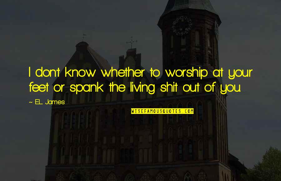 Spank Quotes By E.L. James: I don't know whether to worship at your