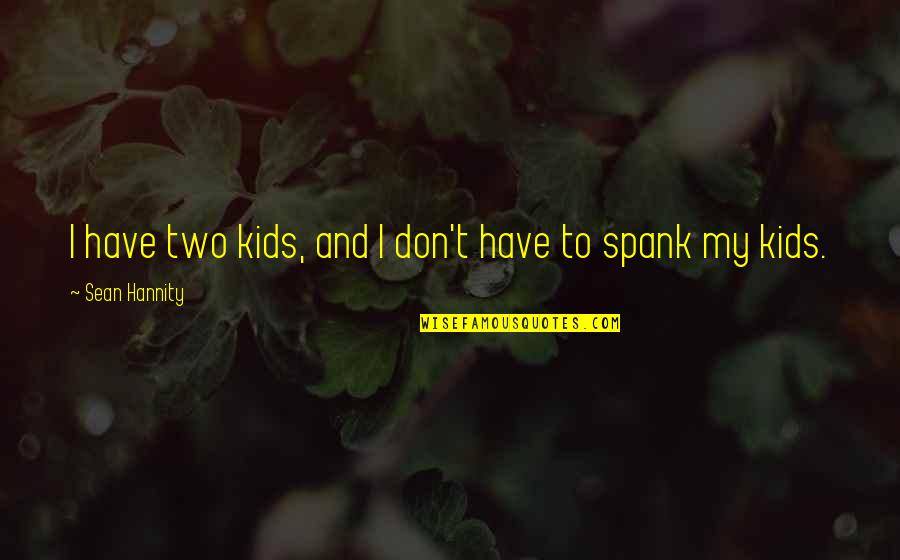 Spank Quotes By Sean Hannity: I have two kids, and I don't have Spank Quotes By Sean Hannity: I have two kids, and I don't have