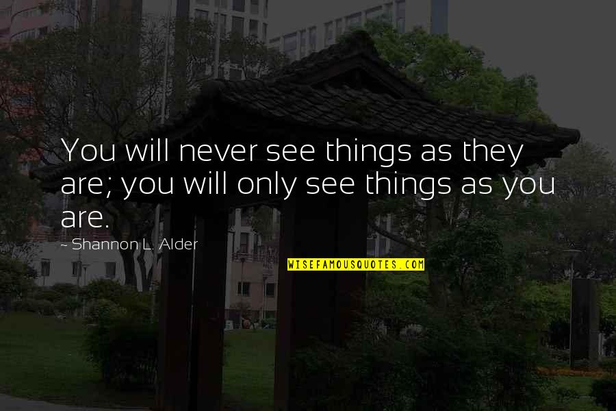 Spankers Craft Quotes By Shannon L. Alder: You will never see things as they are; Spankers Craft Quotes By Shannon L. Alder: You will never see things as they are;