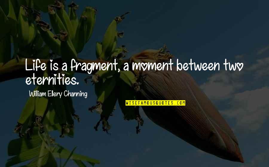 Spankers Craft Quotes By William Ellery Channing: Life is a fragment, a moment between two Spankers Craft Quotes By William Ellery Channing: Life is a fragment, a moment between two