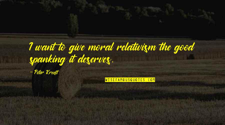 Spanking Quotes By Peter Kreeft: I want to give moral relativism the good