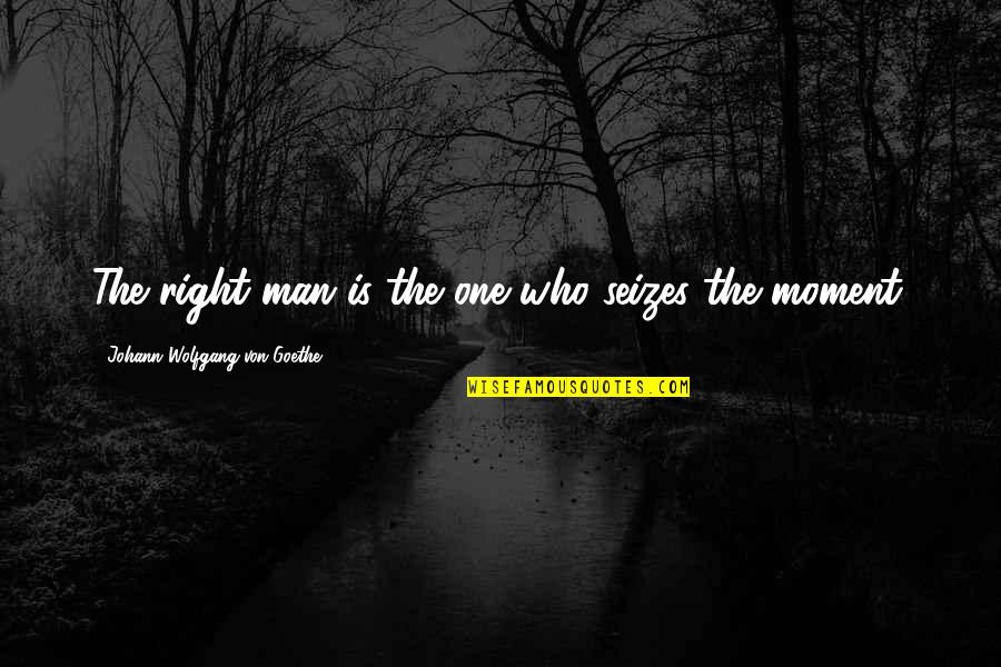 Spanned Disk Quotes By Johann Wolfgang Von Goethe: The right man is the one who seizes
