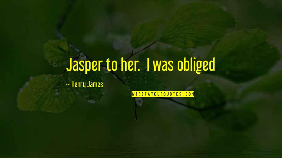 Spanworm Caterpillar Quotes By Henry James: Jasper to her. I was obliged Spanworm Caterpillar Quotes By Henry James: Jasper to her. I was obliged
