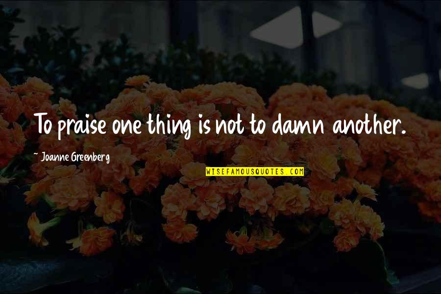 Spanx Leggings Quotes By Joanne Greenberg: To praise one thing is not to damn Spanx Leggings Quotes By Joanne Greenberg: To praise one thing is not to damn