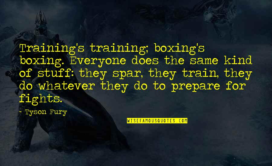 Spar Quotes By Tyson Fury: Training's training; boxing's boxing. Everyone does the same