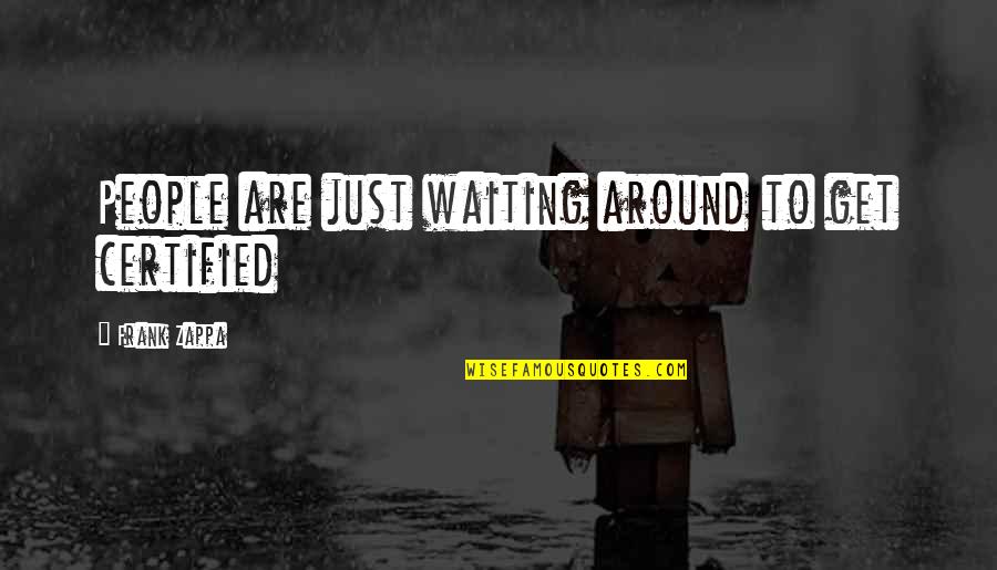 Sparanos Quotes By Frank Zappa: People are just waiting around to get certified Sparanos Quotes By Frank Zappa: People are just waiting around to get certified