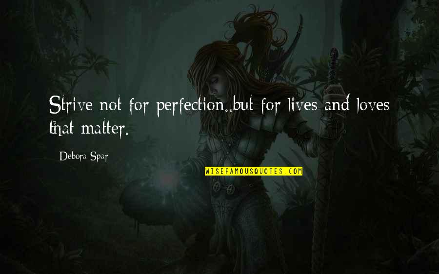 Spar'd Quotes By Debora Spar: Strive not for perfection..but for lives and loves