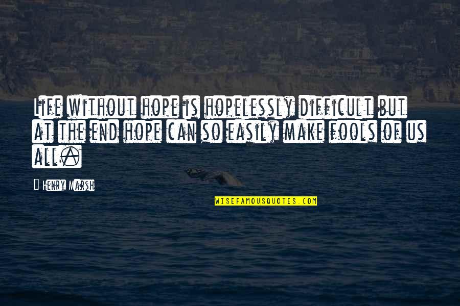 Spar'd Quotes By Henry Marsh: Life without hope is hopelessly difficult but at