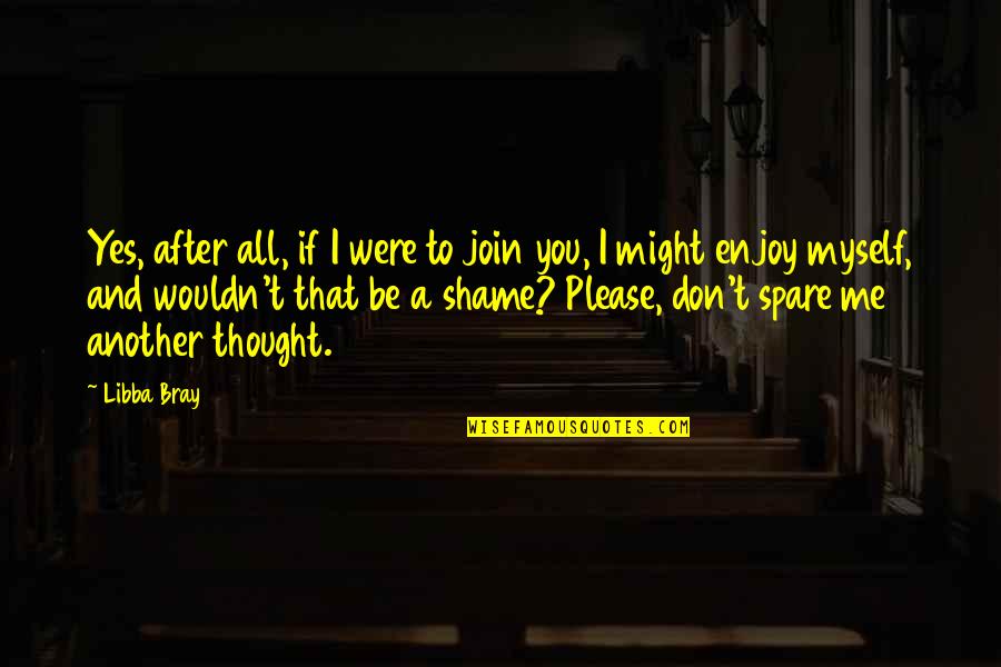 Spare A Thought Quotes By Libba Bray: Yes, after all, if I were to join