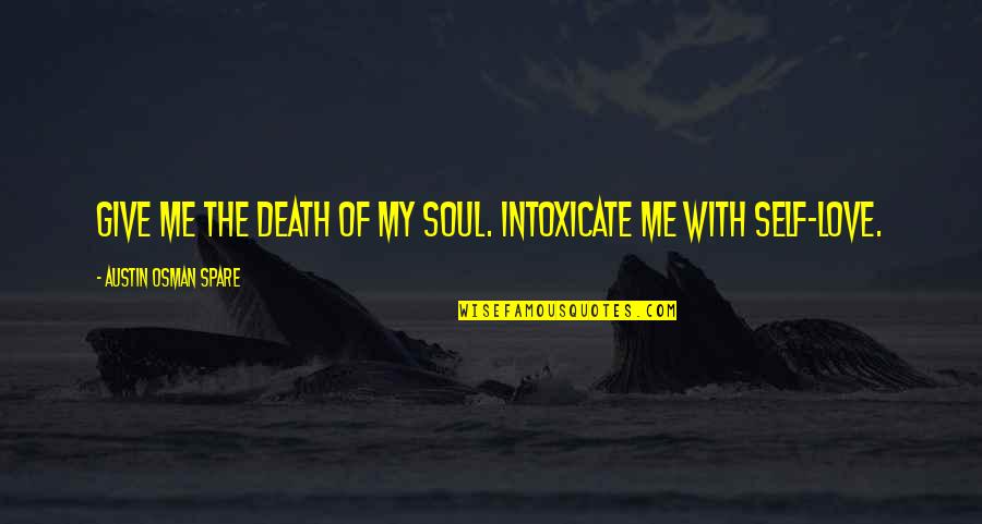 Spare Me Quotes By Austin Osman Spare: Give me the death of my soul. Intoxicate