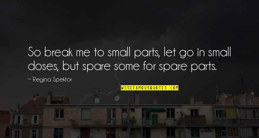 Spare Me Quotes By Regina Spektor: So break me to small parts, let go