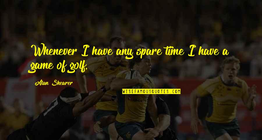 Spare Time Quotes By Alan Shearer: Whenever I have any spare time I have