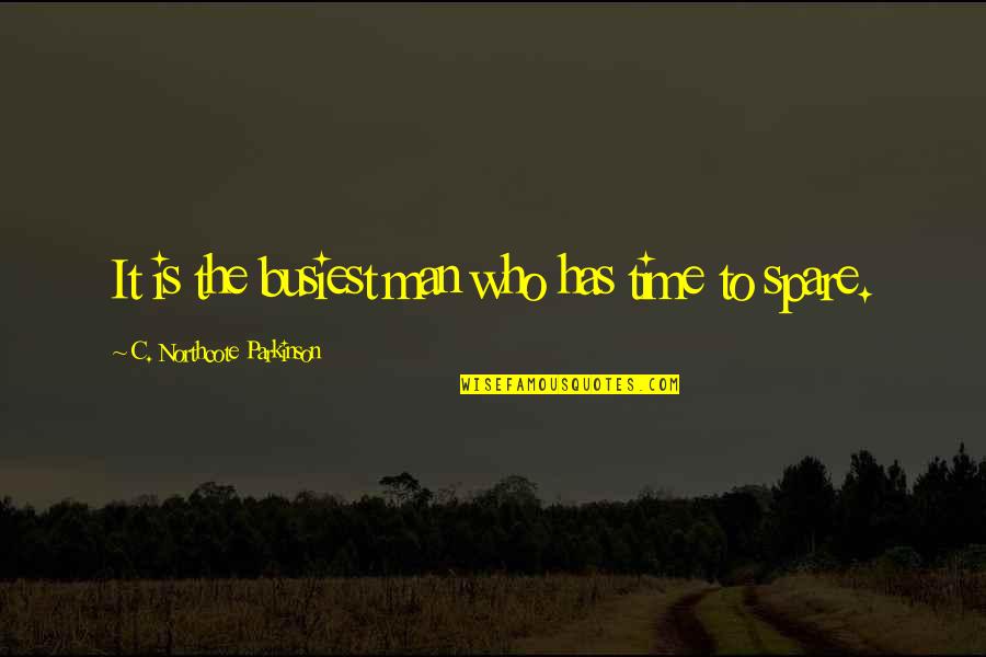 Spare Time Quotes By C. Northcote Parkinson: It is the busiest man who has time