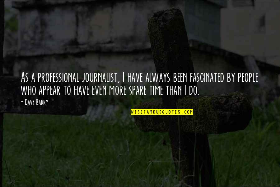 Spare Time Quotes By Dave Barry: As a professional journalist, I have always been