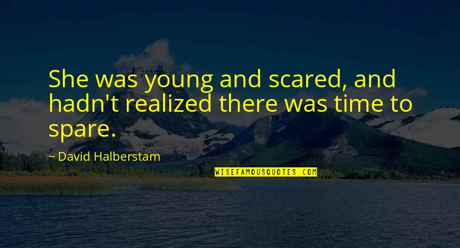 Spare Time Quotes By David Halberstam: She was young and scared, and hadn't realized