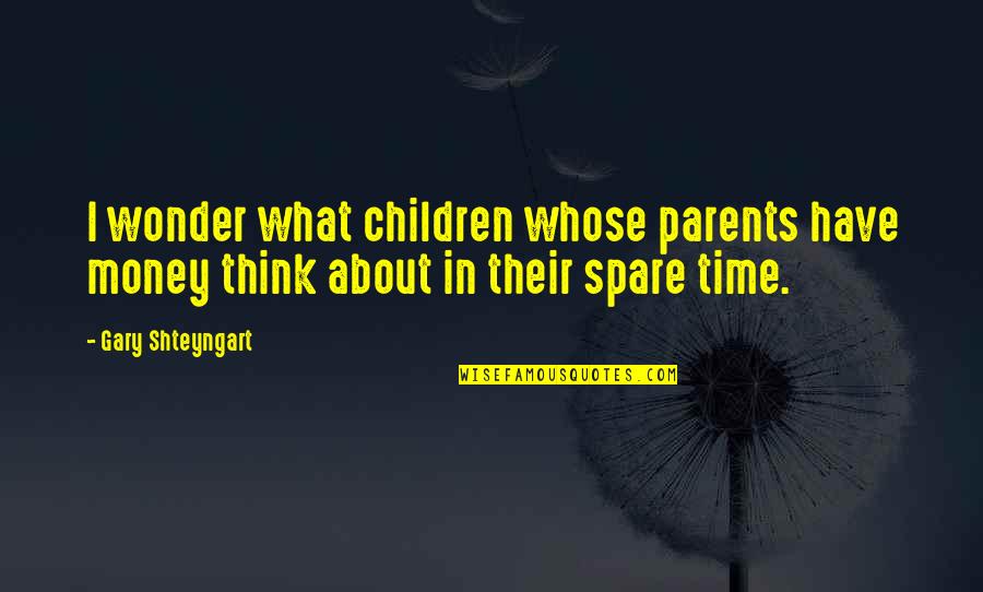 Spare Time Quotes By Gary Shteyngart: I wonder what children whose parents have money