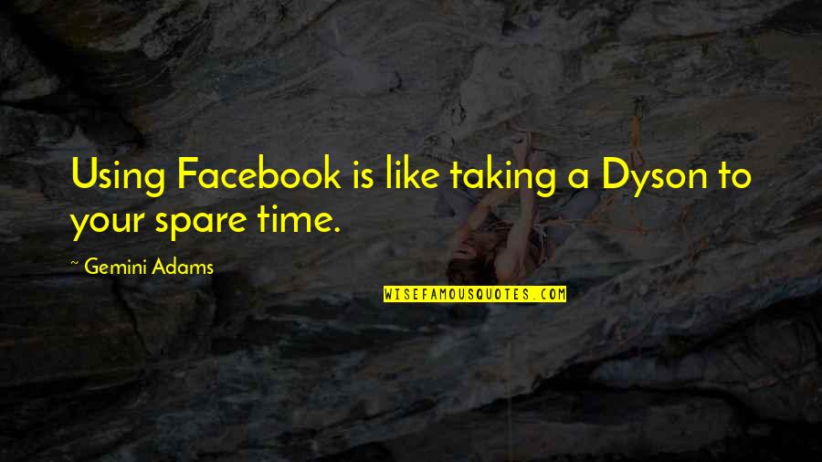 Spare Time Quotes By Gemini Adams: Using Facebook is like taking a Dyson to