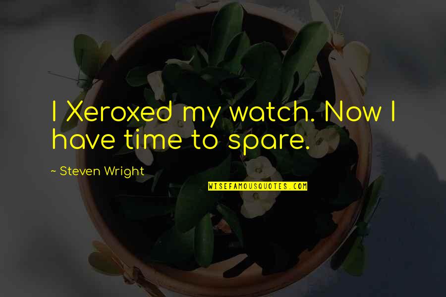 Spare Us Quotes By Steven Wright: I Xeroxed my watch. Now I have time