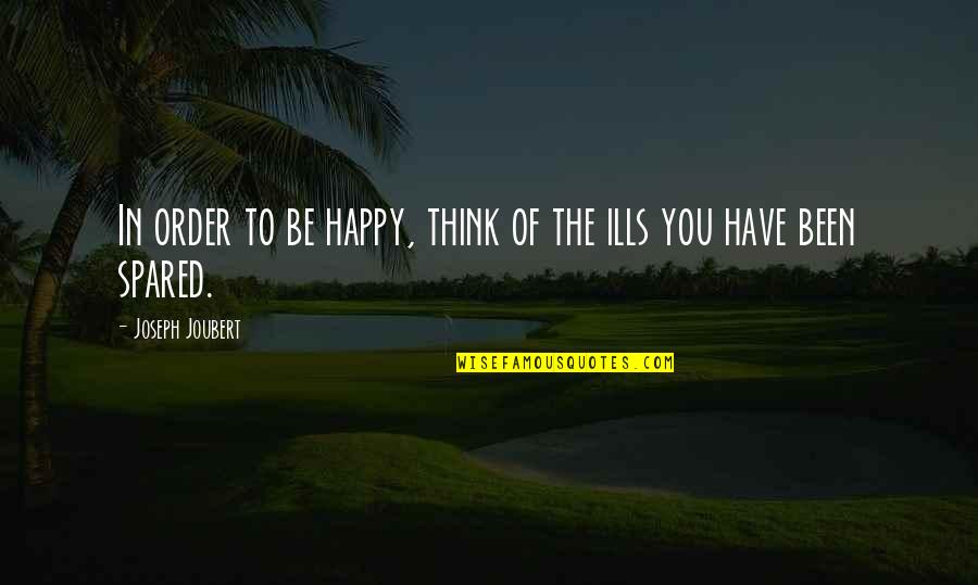 Spared Quotes By Joseph Joubert: In order to be happy, think of the