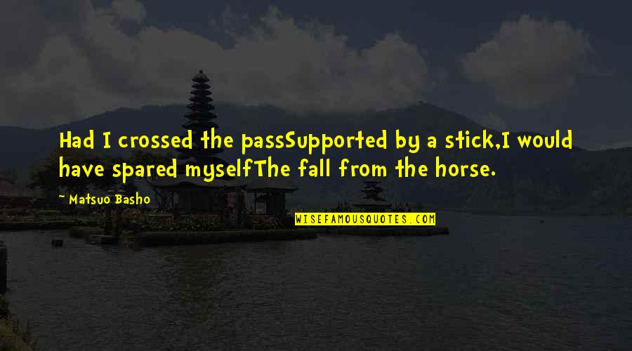 Spared Quotes By Matsuo Basho: Had I crossed the passSupported by a stick,I