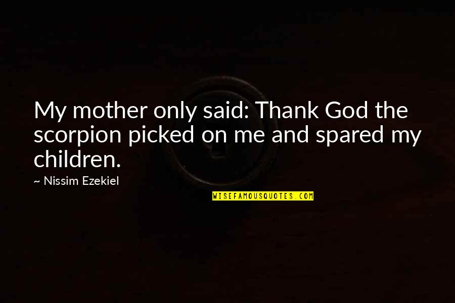 Spared Quotes By Nissim Ezekiel: My mother only said: Thank God the scorpion