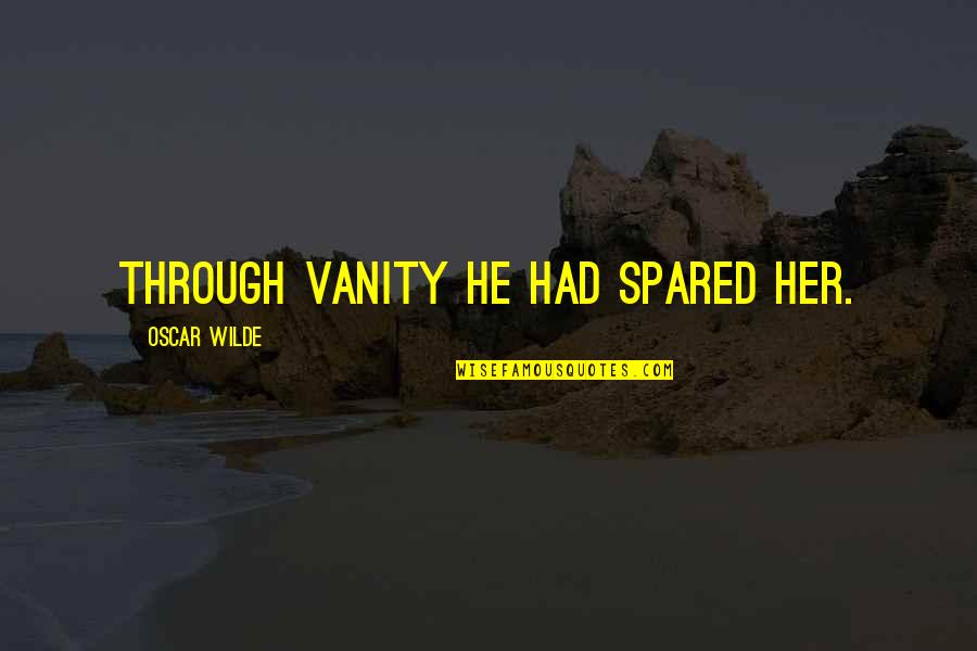 Spared Quotes By Oscar Wilde: Through vanity he had spared her.