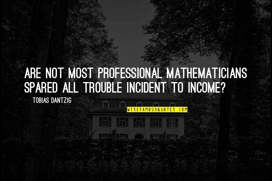 Spared Quotes By Tobias Dantzig: Are not most professional mathematicians spared all trouble