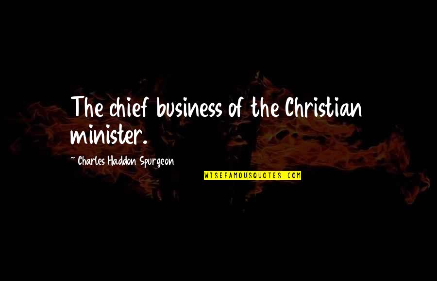 Spareth The Rod Quotes By Charles Haddon Spurgeon: The chief business of the Christian minister.